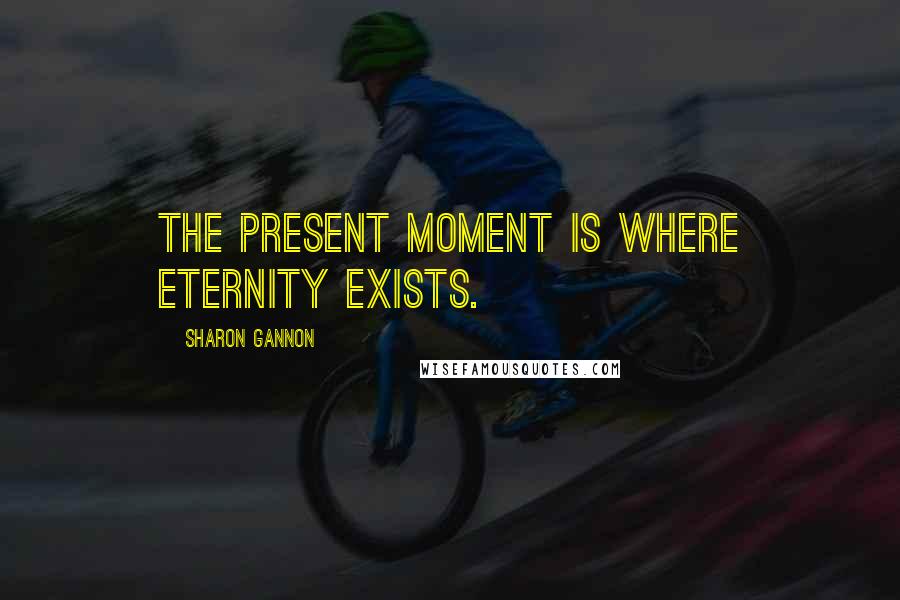 Sharon Gannon Quotes: The present moment is where eternity exists.