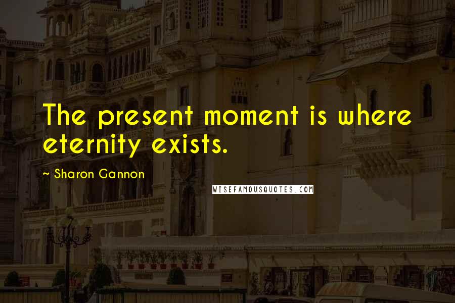 Sharon Gannon Quotes: The present moment is where eternity exists.