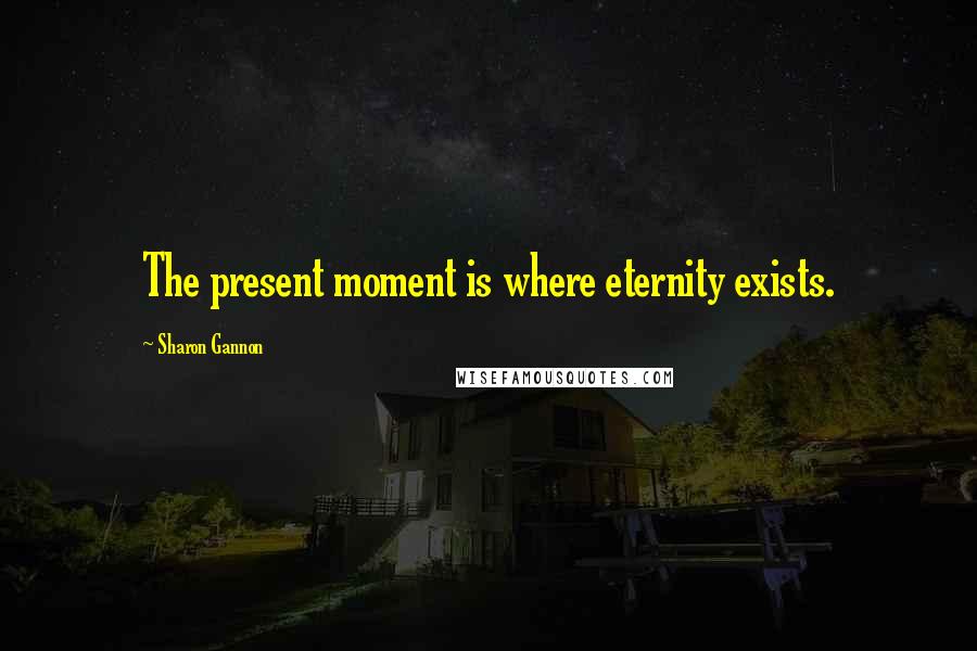 Sharon Gannon Quotes: The present moment is where eternity exists.