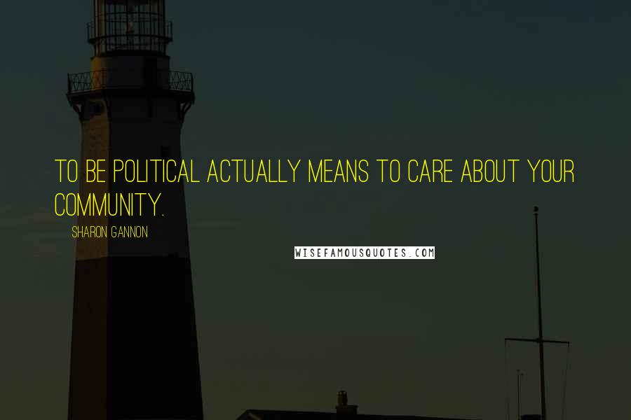 Sharon Gannon Quotes: To be political actually means to care about your community.