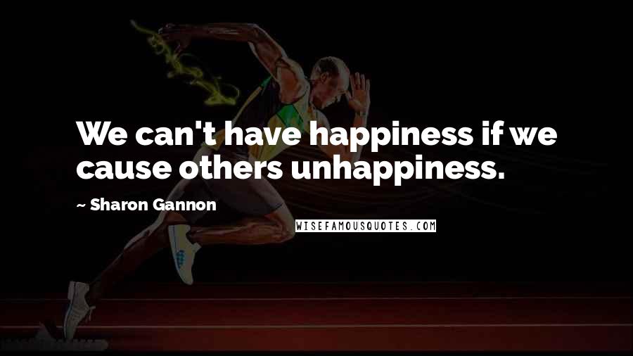 Sharon Gannon Quotes: We can't have happiness if we cause others unhappiness.