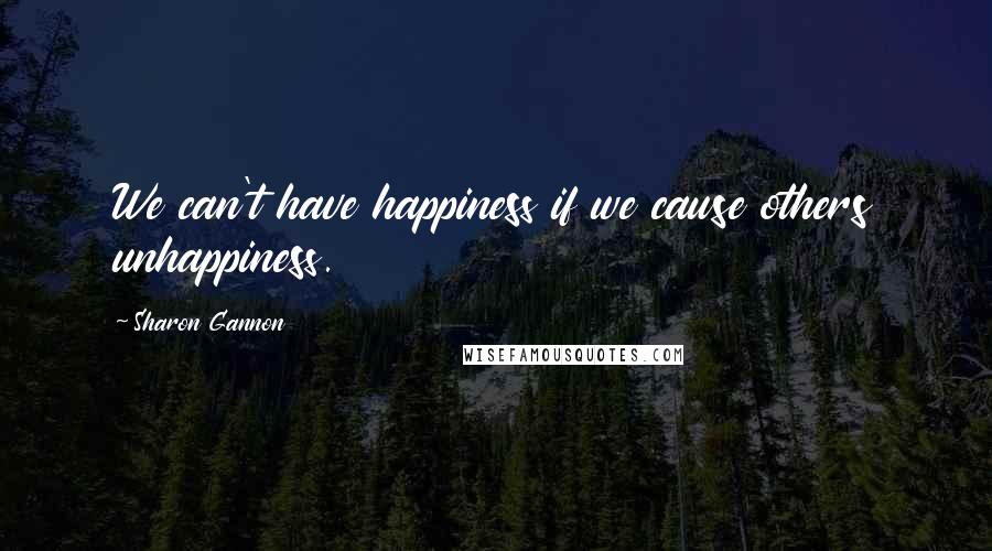 Sharon Gannon Quotes: We can't have happiness if we cause others unhappiness.