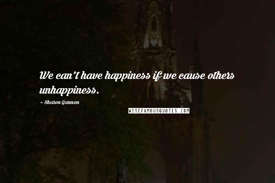 Sharon Gannon Quotes: We can't have happiness if we cause others unhappiness.