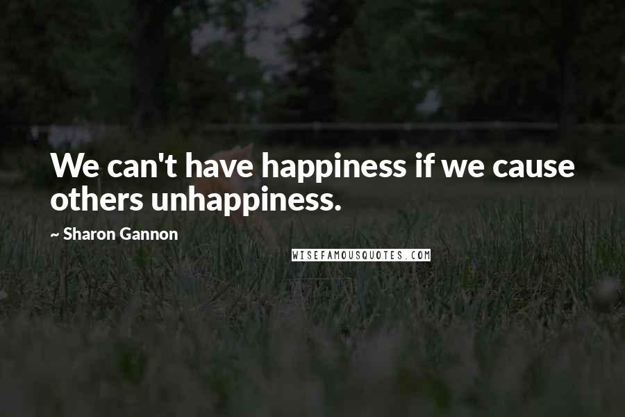 Sharon Gannon Quotes: We can't have happiness if we cause others unhappiness.