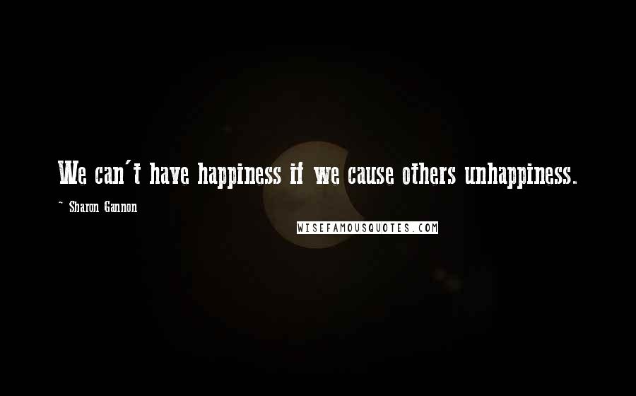 Sharon Gannon Quotes: We can't have happiness if we cause others unhappiness.