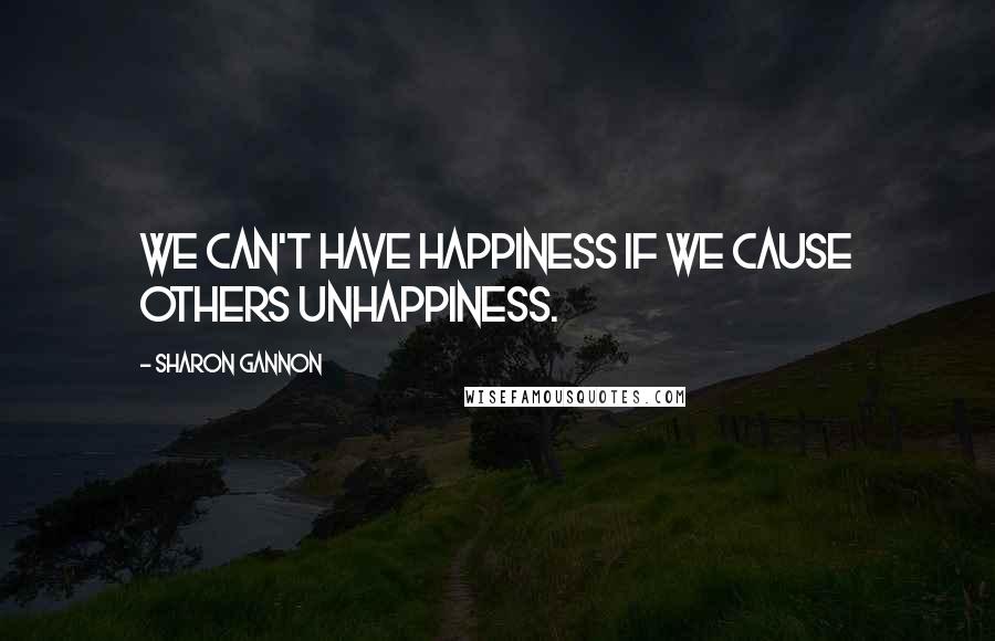 Sharon Gannon Quotes: We can't have happiness if we cause others unhappiness.