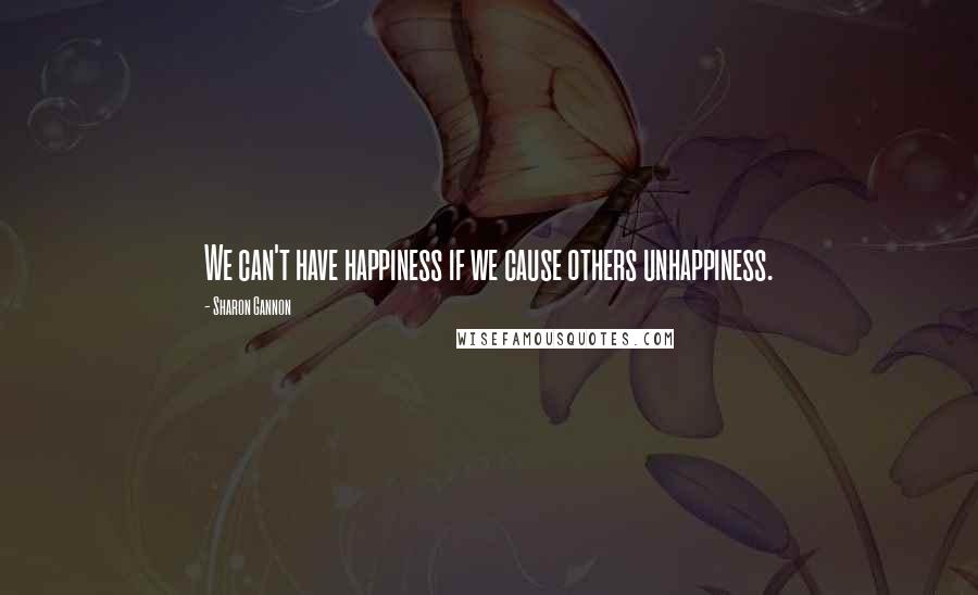 Sharon Gannon Quotes: We can't have happiness if we cause others unhappiness.