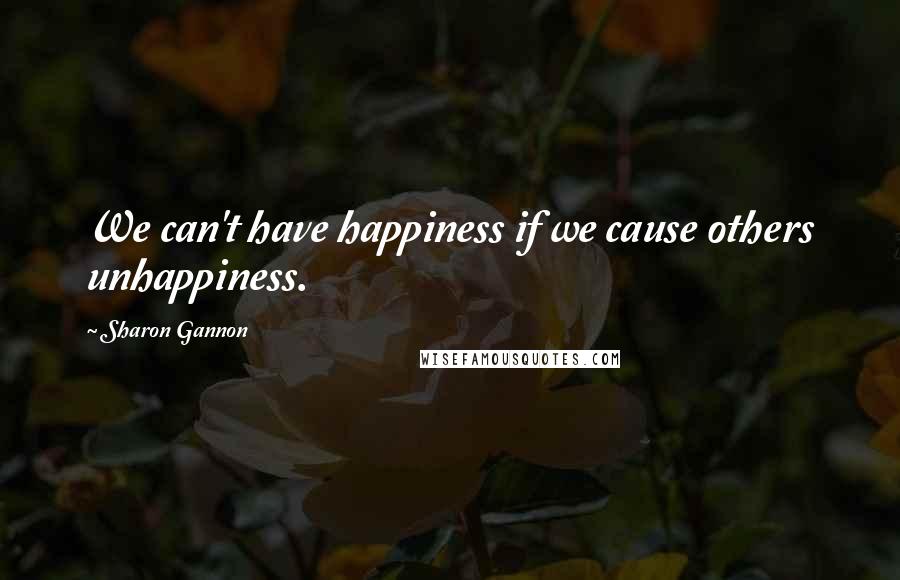 Sharon Gannon Quotes: We can't have happiness if we cause others unhappiness.