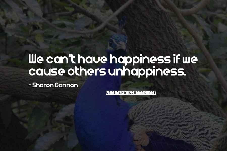 Sharon Gannon Quotes: We can't have happiness if we cause others unhappiness.