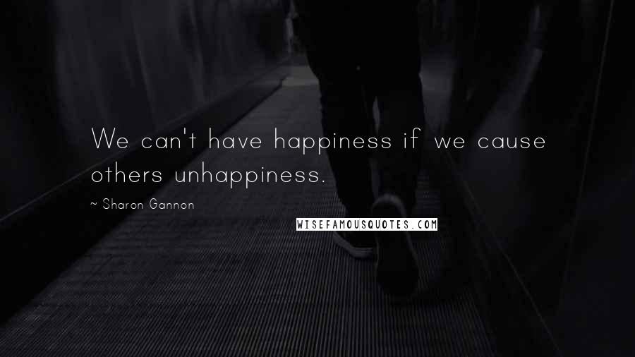 Sharon Gannon Quotes: We can't have happiness if we cause others unhappiness.