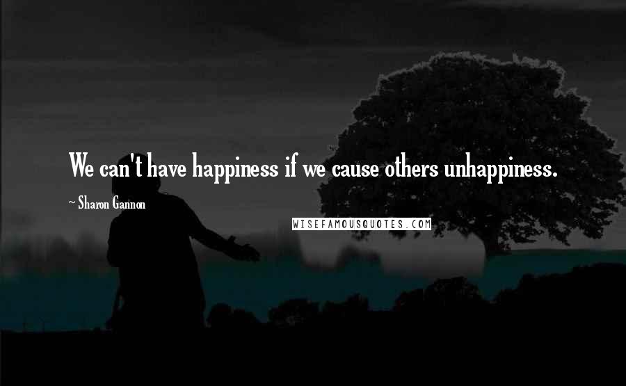 Sharon Gannon Quotes: We can't have happiness if we cause others unhappiness.