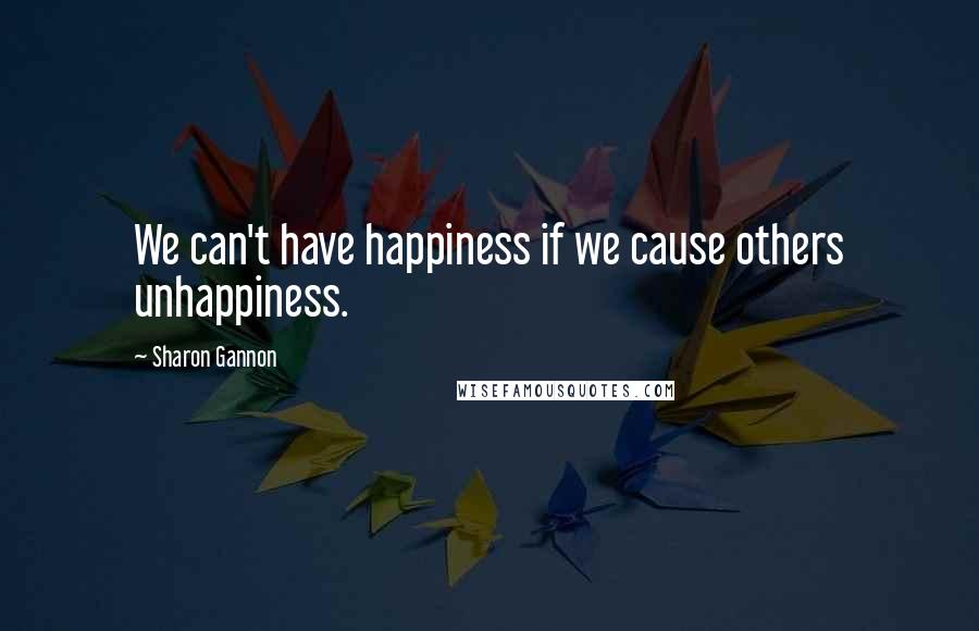 Sharon Gannon Quotes: We can't have happiness if we cause others unhappiness.