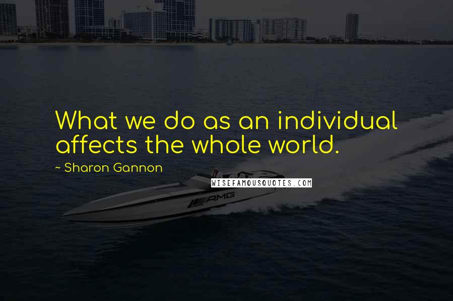 Sharon Gannon Quotes: What we do as an individual affects the whole world.