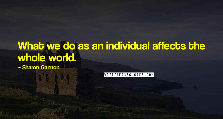 Sharon Gannon Quotes: What we do as an individual affects the whole world.