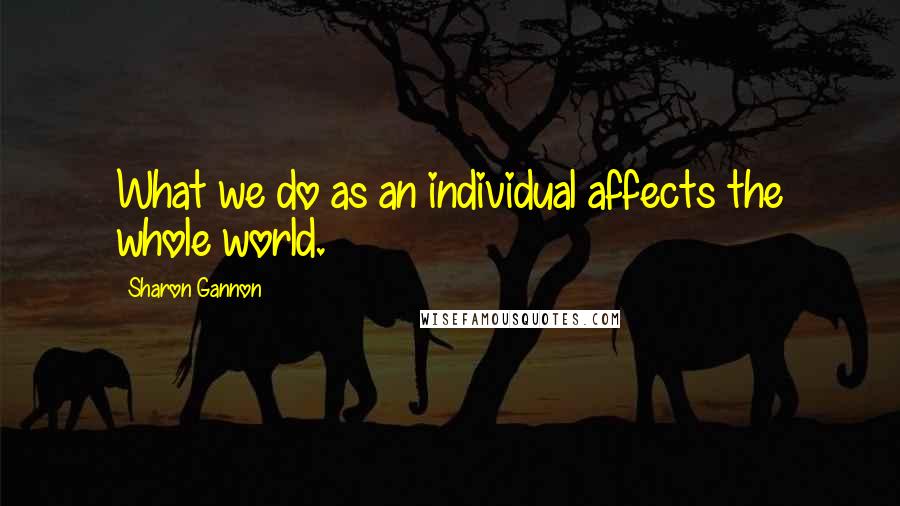 Sharon Gannon Quotes: What we do as an individual affects the whole world.