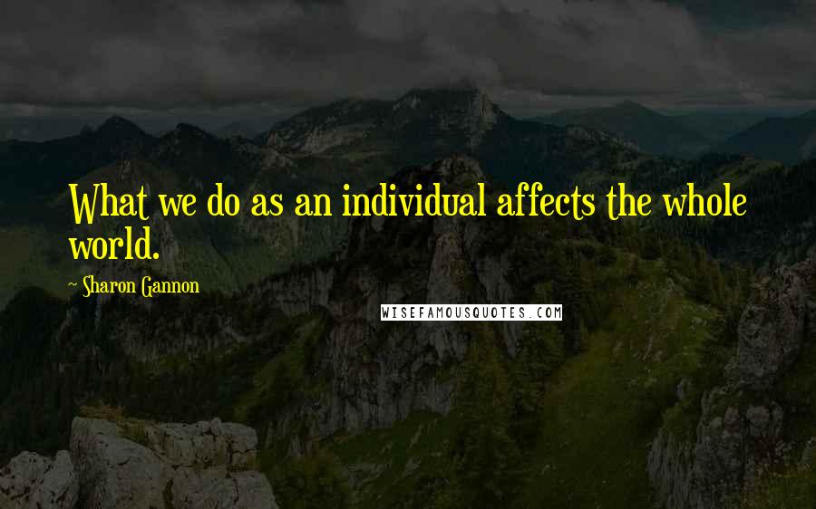 Sharon Gannon Quotes: What we do as an individual affects the whole world.