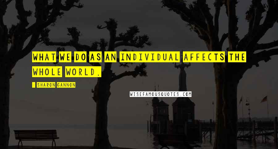 Sharon Gannon Quotes: What we do as an individual affects the whole world.