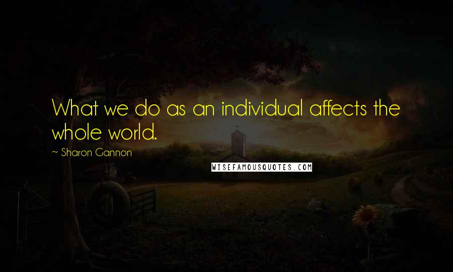 Sharon Gannon Quotes: What we do as an individual affects the whole world.