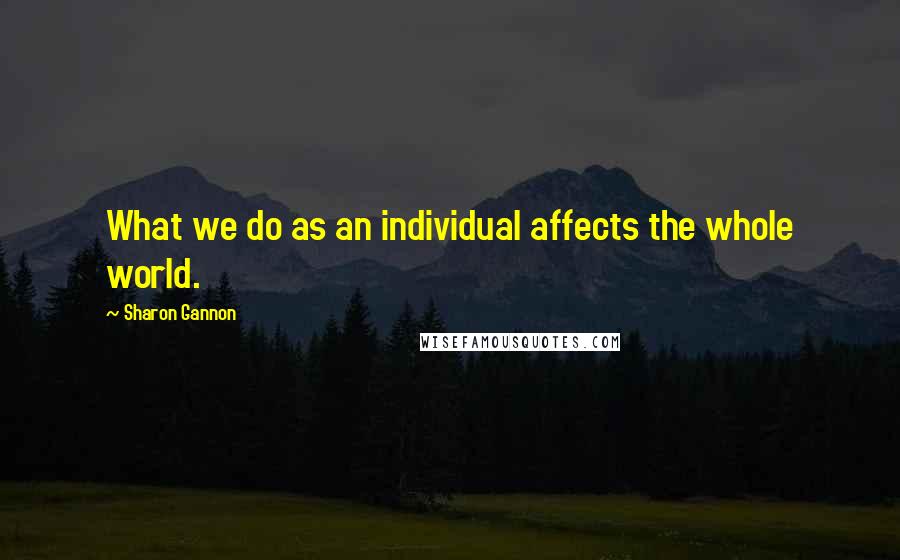 Sharon Gannon Quotes: What we do as an individual affects the whole world.