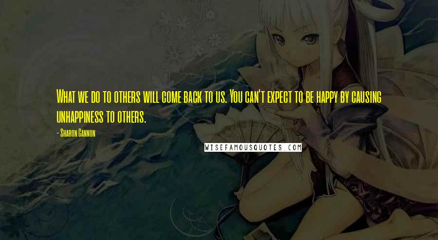 Sharon Gannon Quotes: What we do to others will come back to us. You can't expect to be happy by causing unhappiness to others.