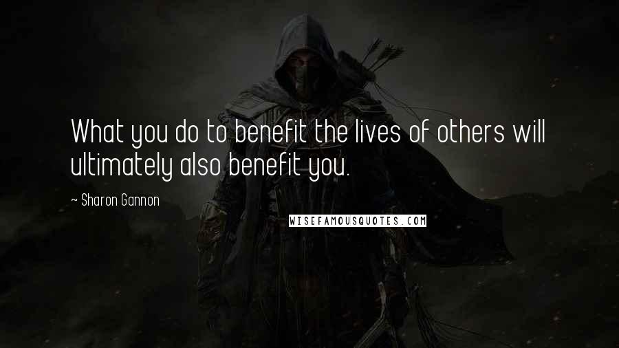 Sharon Gannon Quotes: What you do to benefit the lives of others will ultimately also benefit you.