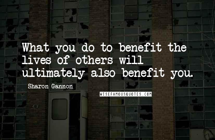Sharon Gannon Quotes: What you do to benefit the lives of others will ultimately also benefit you.