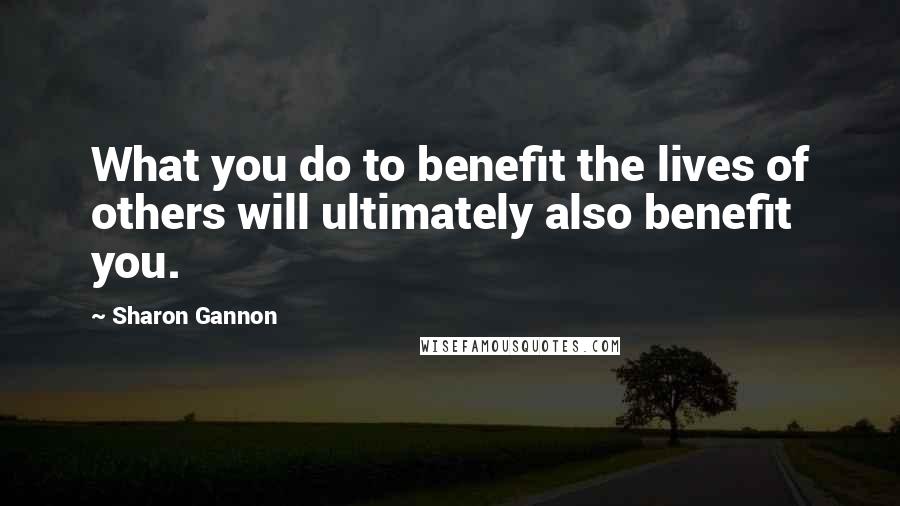 Sharon Gannon Quotes: What you do to benefit the lives of others will ultimately also benefit you.