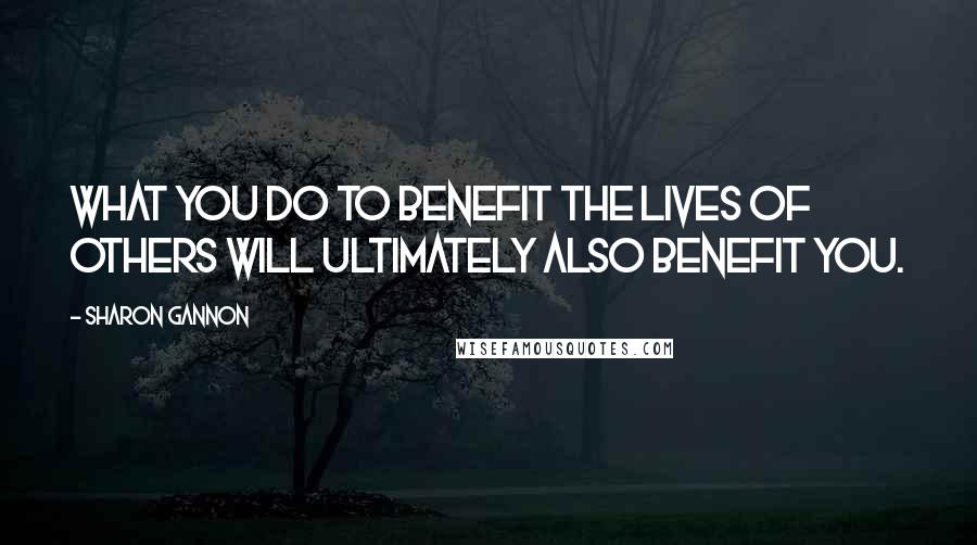 Sharon Gannon Quotes: What you do to benefit the lives of others will ultimately also benefit you.