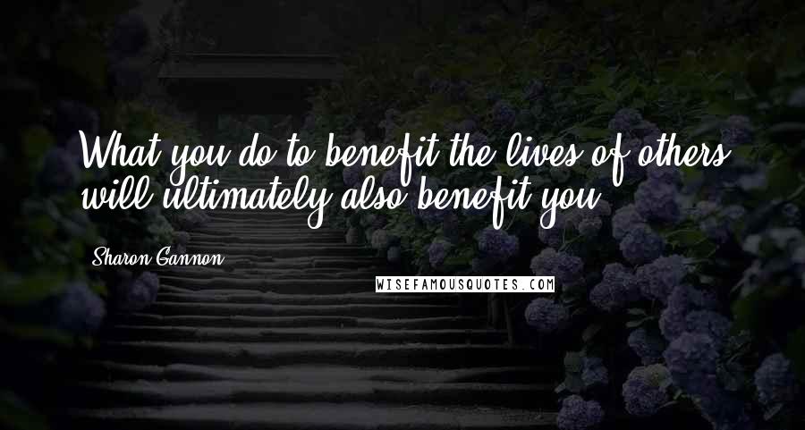 Sharon Gannon Quotes: What you do to benefit the lives of others will ultimately also benefit you.