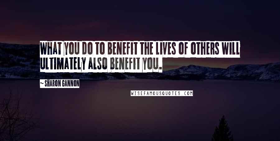 Sharon Gannon Quotes: What you do to benefit the lives of others will ultimately also benefit you.