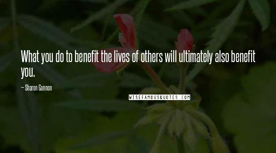 Sharon Gannon Quotes: What you do to benefit the lives of others will ultimately also benefit you.