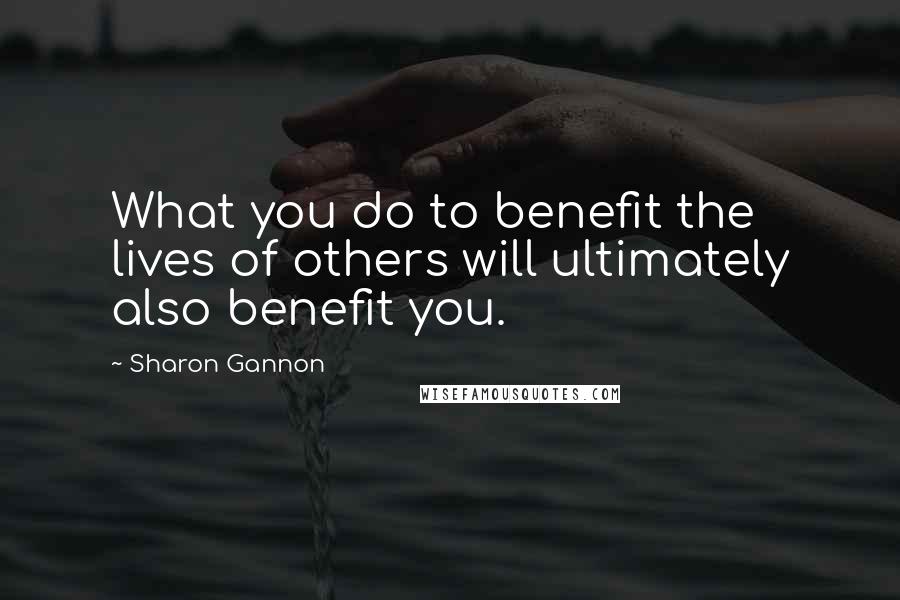 Sharon Gannon Quotes: What you do to benefit the lives of others will ultimately also benefit you.