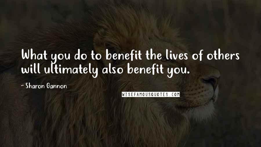 Sharon Gannon Quotes: What you do to benefit the lives of others will ultimately also benefit you.