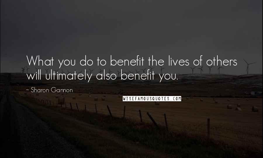 Sharon Gannon Quotes: What you do to benefit the lives of others will ultimately also benefit you.