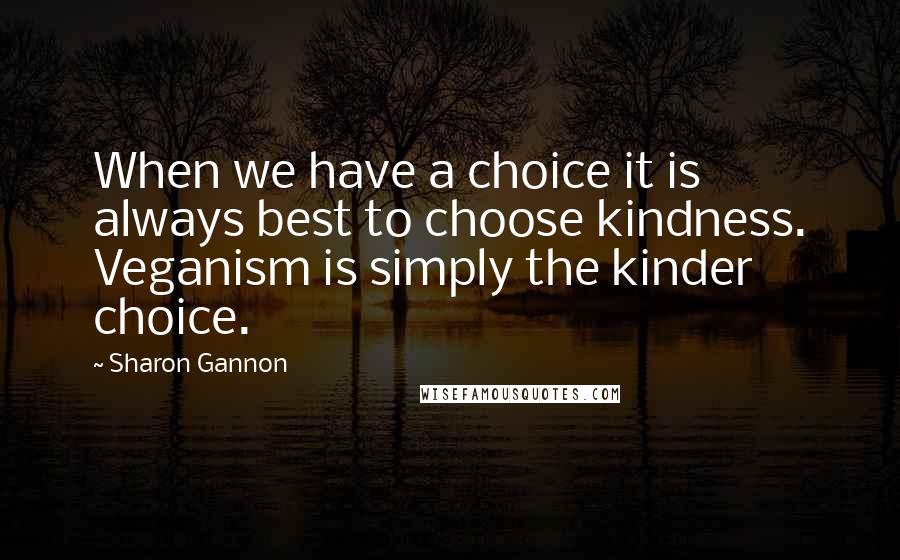 Sharon Gannon Quotes: When we have a choice it is always best to choose kindness. Veganism is simply the kinder choice.