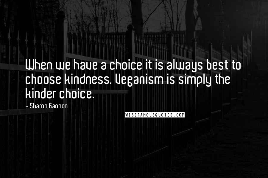 Sharon Gannon Quotes: When we have a choice it is always best to choose kindness. Veganism is simply the kinder choice.