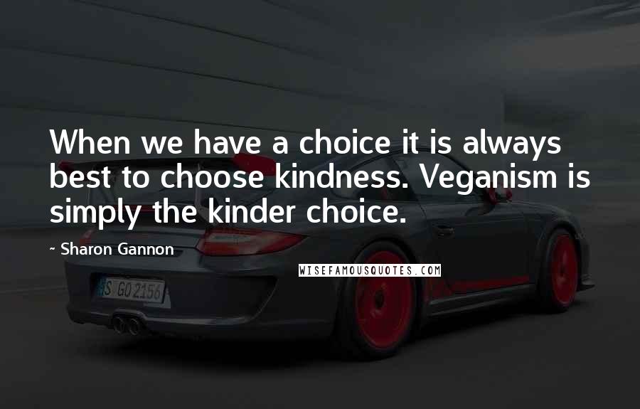 Sharon Gannon Quotes: When we have a choice it is always best to choose kindness. Veganism is simply the kinder choice.