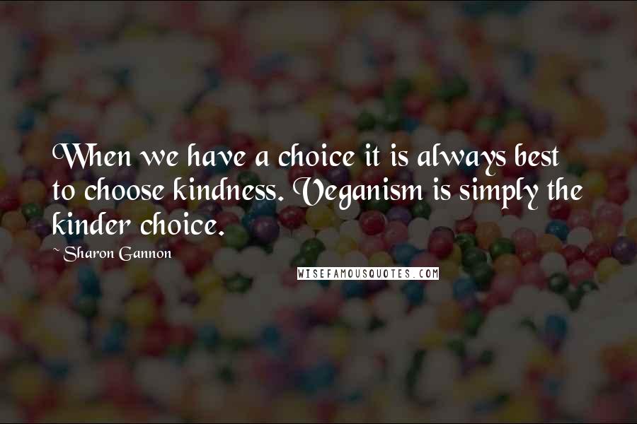 Sharon Gannon Quotes: When we have a choice it is always best to choose kindness. Veganism is simply the kinder choice.