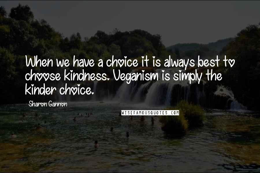 Sharon Gannon Quotes: When we have a choice it is always best to choose kindness. Veganism is simply the kinder choice.