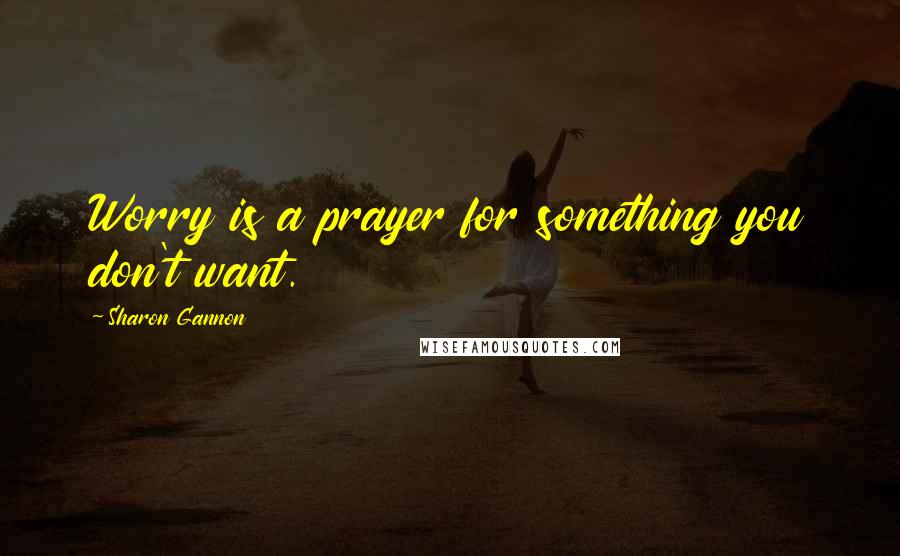 Sharon Gannon Quotes: Worry is a prayer for something you don't want.