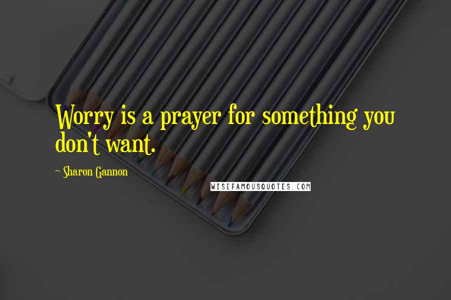 Sharon Gannon Quotes: Worry is a prayer for something you don't want.