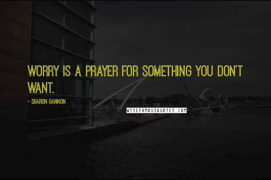 Sharon Gannon Quotes: Worry is a prayer for something you don't want.
