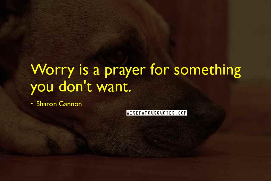 Sharon Gannon Quotes: Worry is a prayer for something you don't want.