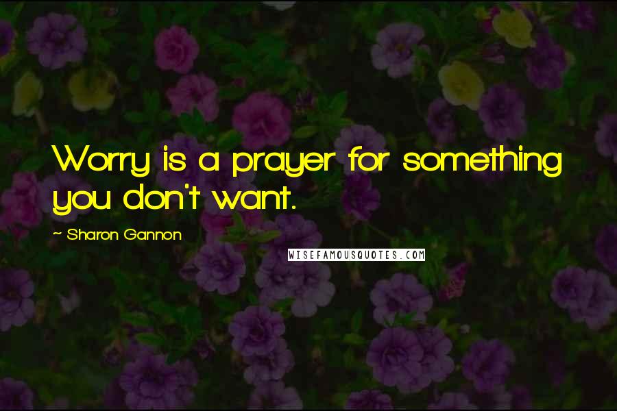 Sharon Gannon Quotes: Worry is a prayer for something you don't want.