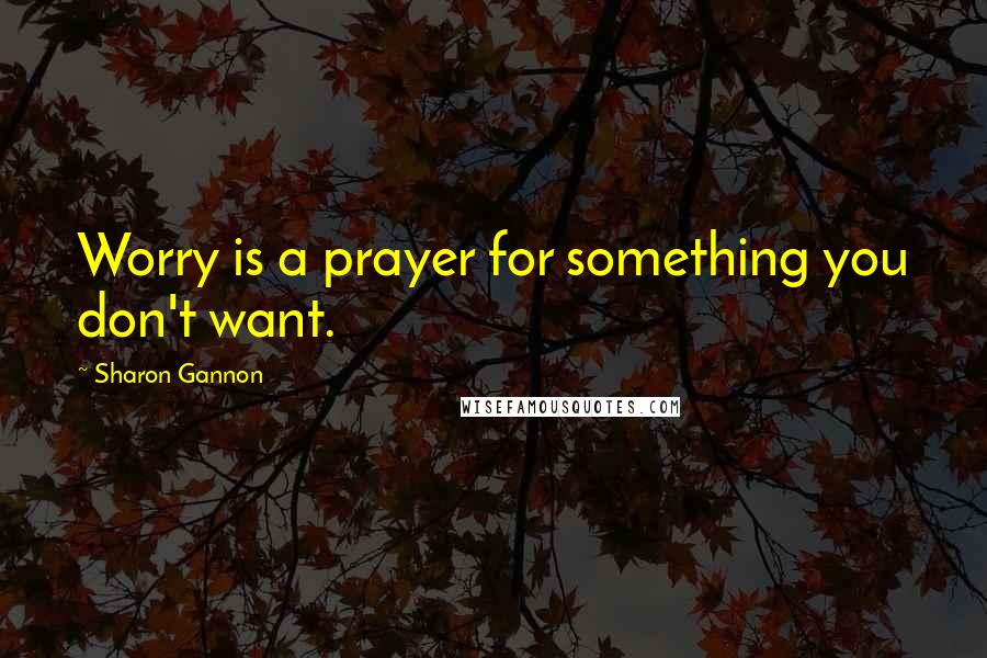 Sharon Gannon Quotes: Worry is a prayer for something you don't want.