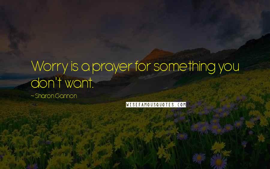 Sharon Gannon Quotes: Worry is a prayer for something you don't want.