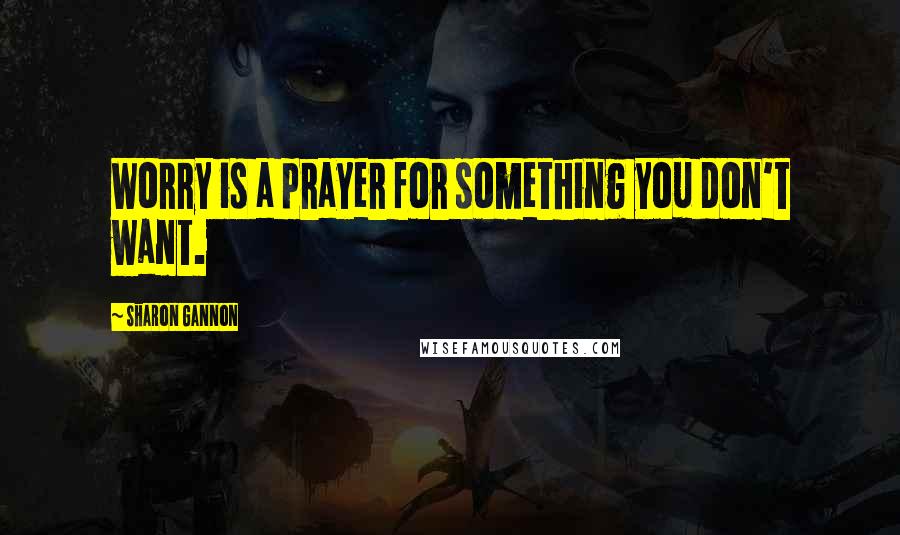 Sharon Gannon Quotes: Worry is a prayer for something you don't want.