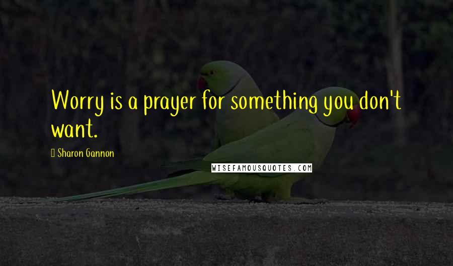 Sharon Gannon Quotes: Worry is a prayer for something you don't want.