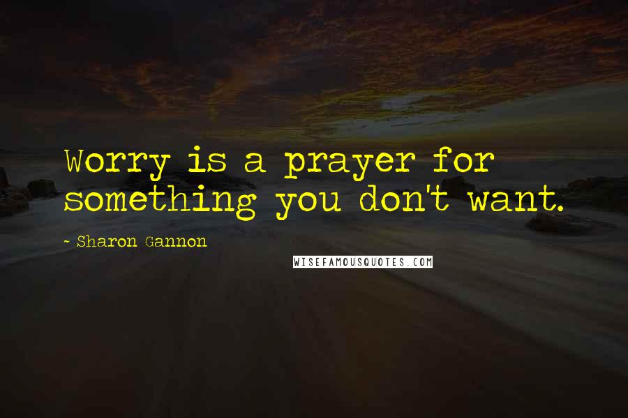 Sharon Gannon Quotes: Worry is a prayer for something you don't want.