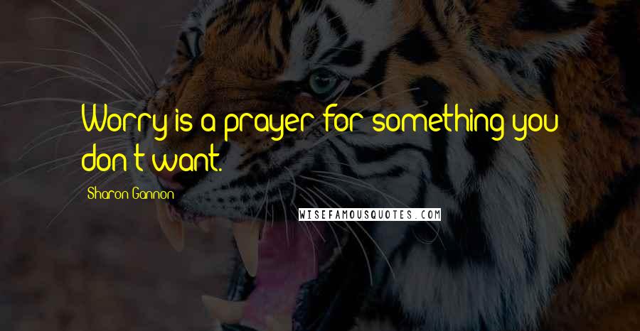Sharon Gannon Quotes: Worry is a prayer for something you don't want.